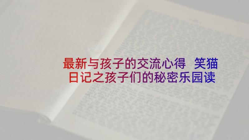 最新与孩子的交流心得 笑猫日记之孩子们的秘密乐园读后感(优质5篇)