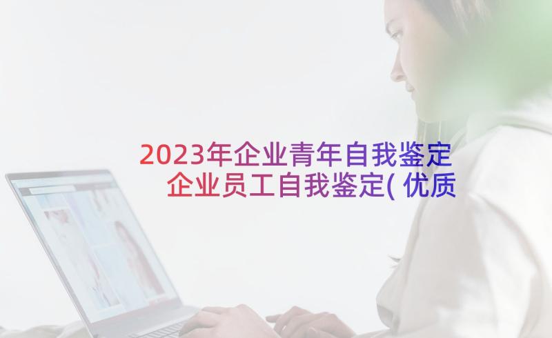 2023年企业青年自我鉴定 企业员工自我鉴定(优质7篇)