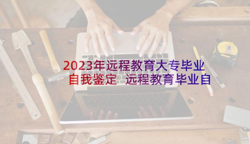 2023年远程教育大专毕业自我鉴定 远程教育毕业自我鉴定(通用6篇)