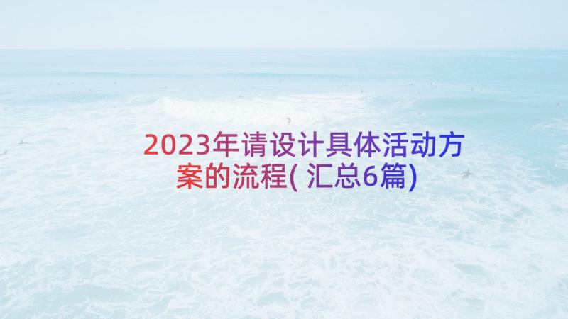 2023年请设计具体活动方案的流程(汇总6篇)