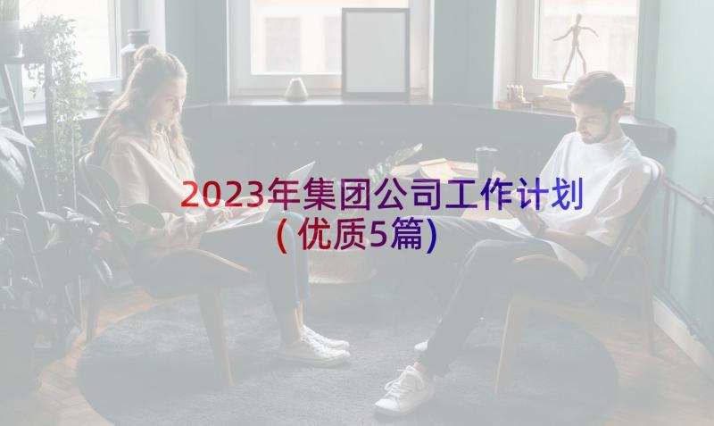 2023年集团公司工作计划(优质5篇)