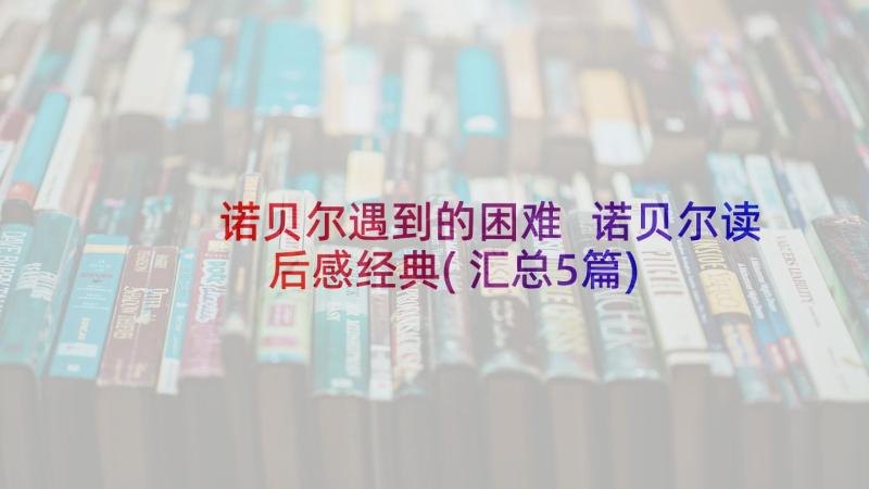 诺贝尔遇到的困难 诺贝尔读后感经典(汇总5篇)