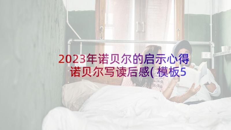 2023年诺贝尔的启示心得 诺贝尔写读后感(模板5篇)