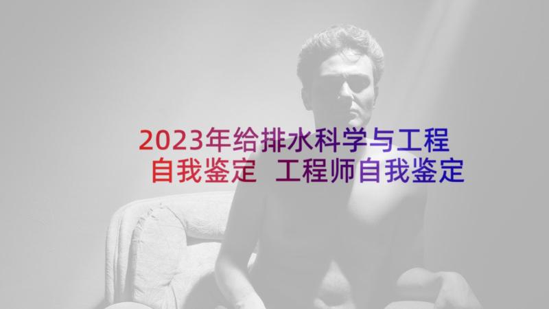 2023年给排水科学与工程自我鉴定 工程师自我鉴定示例(精选6篇)