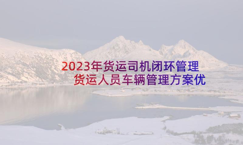 2023年货运司机闭环管理 货运人员车辆管理方案优选(精选5篇)