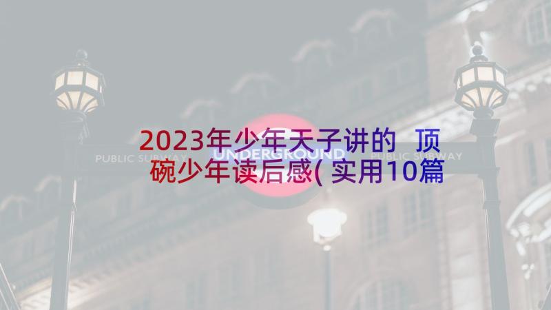 2023年少年天子讲的 顶碗少年读后感(实用10篇)