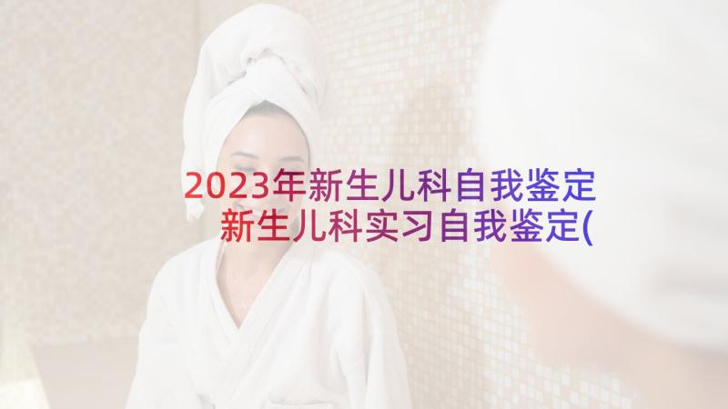 2023年新生儿科自我鉴定 新生儿科实习自我鉴定(通用5篇)