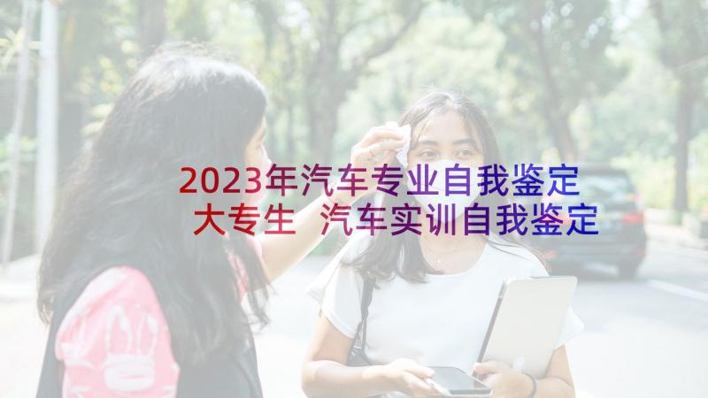 2023年汽车专业自我鉴定大专生 汽车实训自我鉴定(精选8篇)