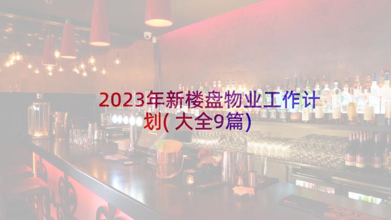 2023年新楼盘物业工作计划(大全9篇)