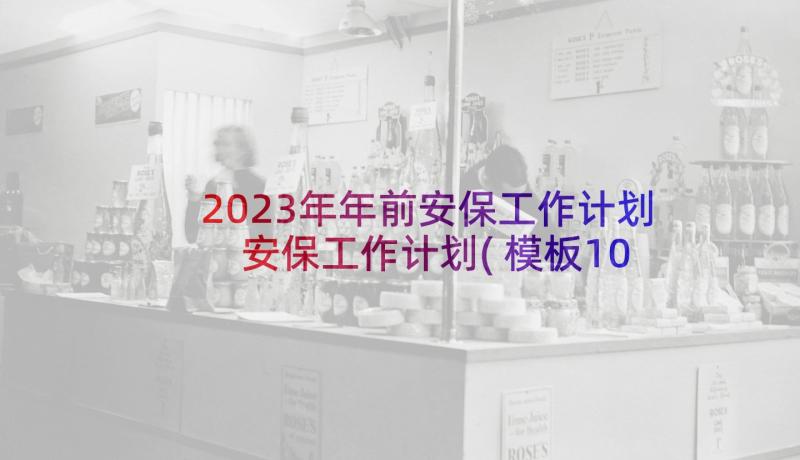 2023年年前安保工作计划 安保工作计划(模板10篇)