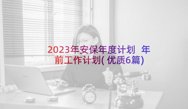 2023年安保年度计划 年前工作计划(优质6篇)