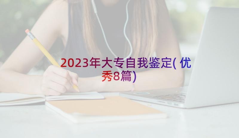 2023年大专自我鉴定(优秀8篇)