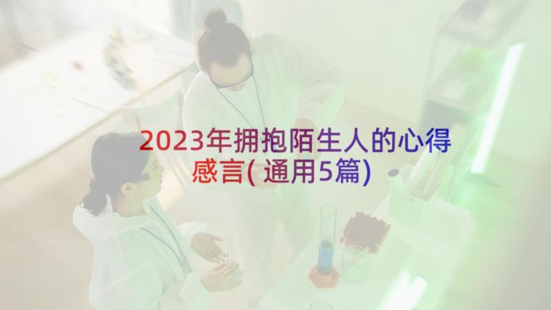 2023年拥抱陌生人的心得感言(通用5篇)