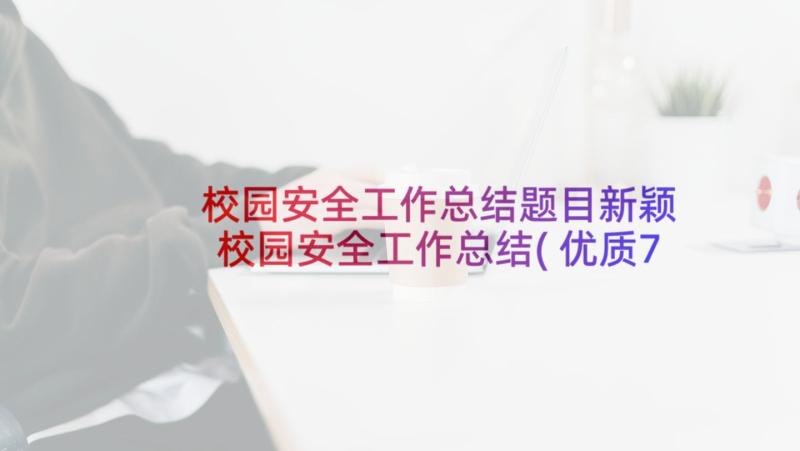 校园安全工作总结题目新颖 校园安全工作总结(优质7篇)