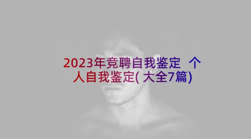 2023年竞聘自我鉴定 个人自我鉴定(大全7篇)