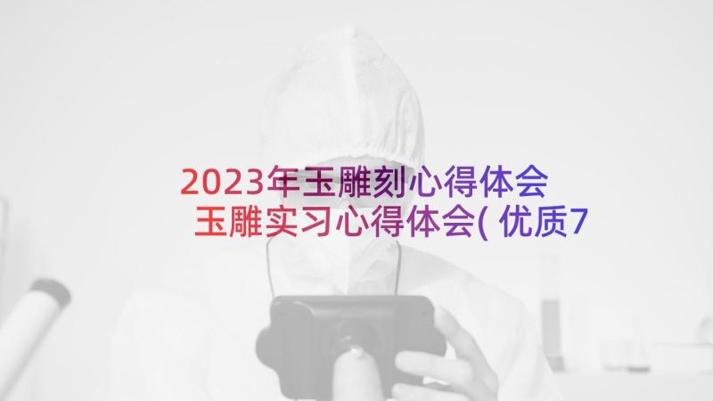 2023年玉雕刻心得体会 玉雕实习心得体会(优质7篇)