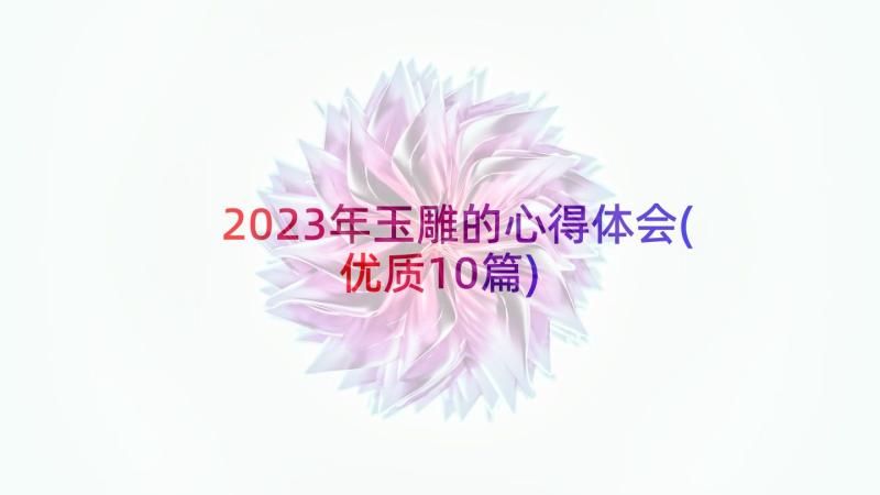 2023年玉雕的心得体会(优质10篇)