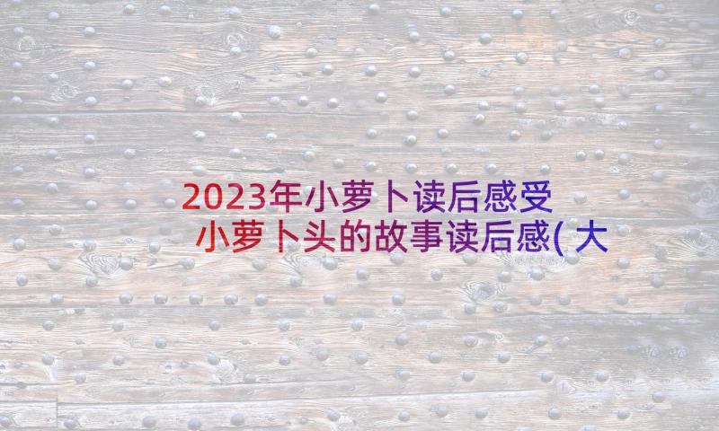 2023年小萝卜读后感受 小萝卜头的故事读后感(大全5篇)