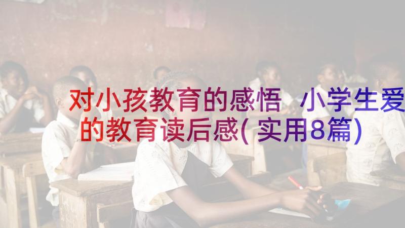 对小孩教育的感悟 小学生爱的教育读后感(实用8篇)