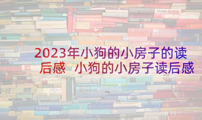 2023年小狗的小房子的读后感 小狗的小房子读后感(优秀7篇)