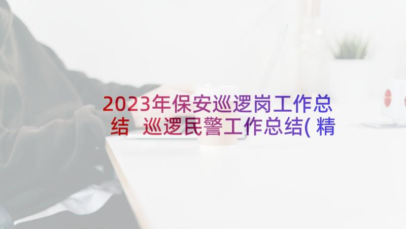 2023年保安巡逻岗工作总结 巡逻民警工作总结(精选5篇)