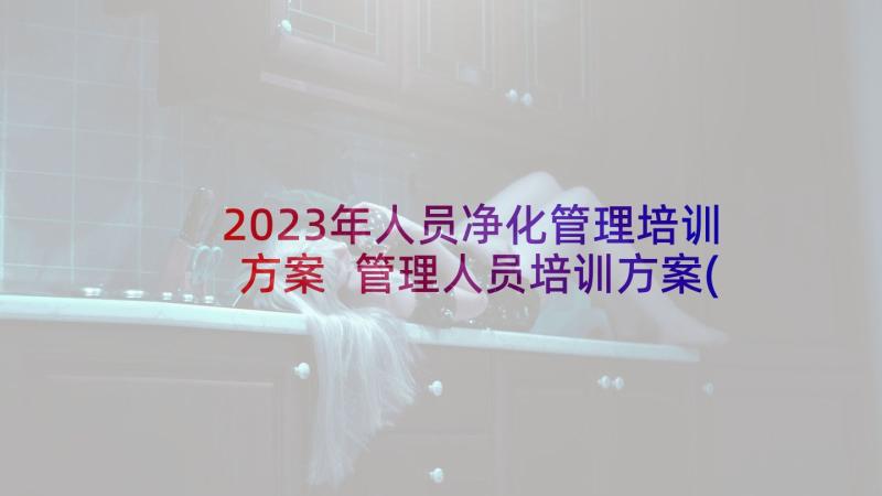 2023年人员净化管理培训方案 管理人员培训方案(精选5篇)