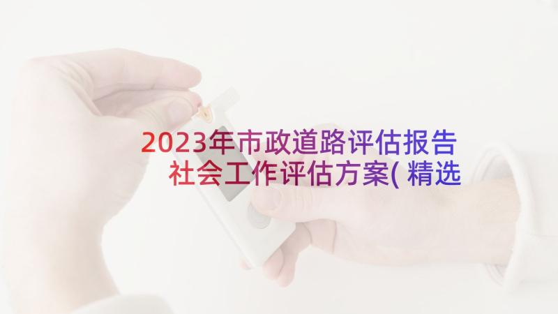 2023年市政道路评估报告 社会工作评估方案(精选8篇)