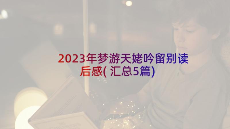 2023年梦游天姥吟留别读后感(汇总5篇)