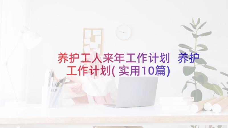 养护工人来年工作计划 养护工作计划(实用10篇)