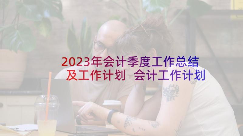 2023年会计季度工作总结及工作计划 会计工作计划季度(通用5篇)