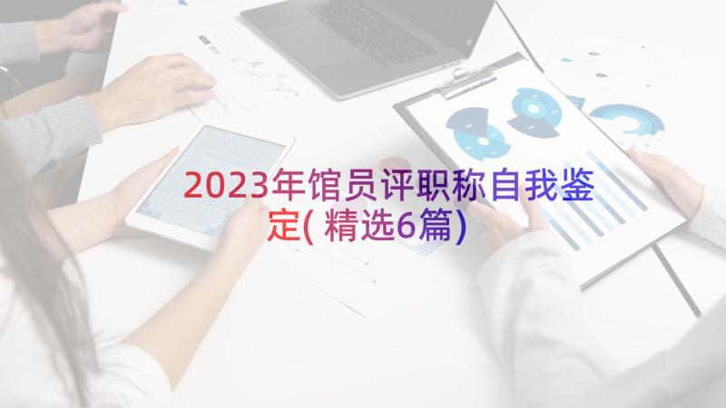 2023年馆员评职称自我鉴定(精选6篇)