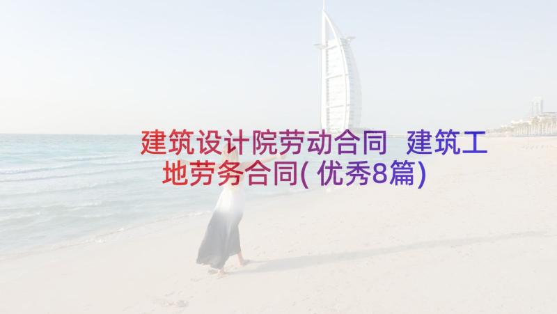 建筑设计院劳动合同 建筑工地劳务合同(优秀8篇)