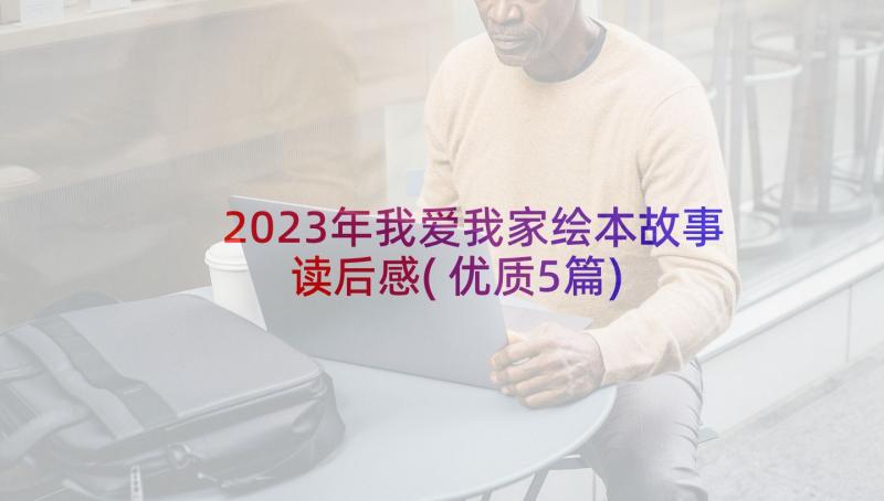 2023年我爱我家绘本故事读后感(优质5篇)