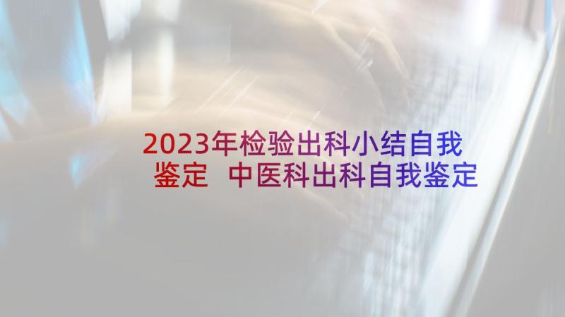 2023年检验出科小结自我鉴定 中医科出科自我鉴定小结(优质5篇)