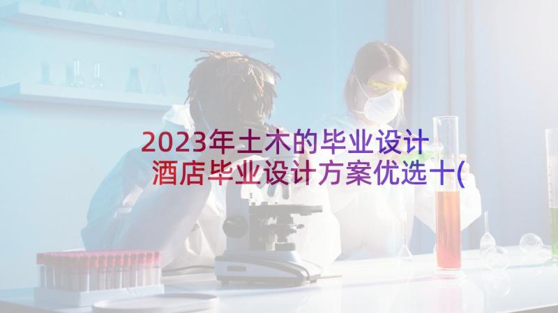 2023年土木的毕业设计 酒店毕业设计方案优选十(模板5篇)