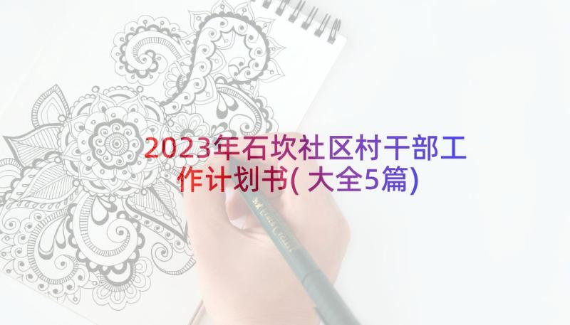 2023年石坎社区村干部工作计划书(大全5篇)