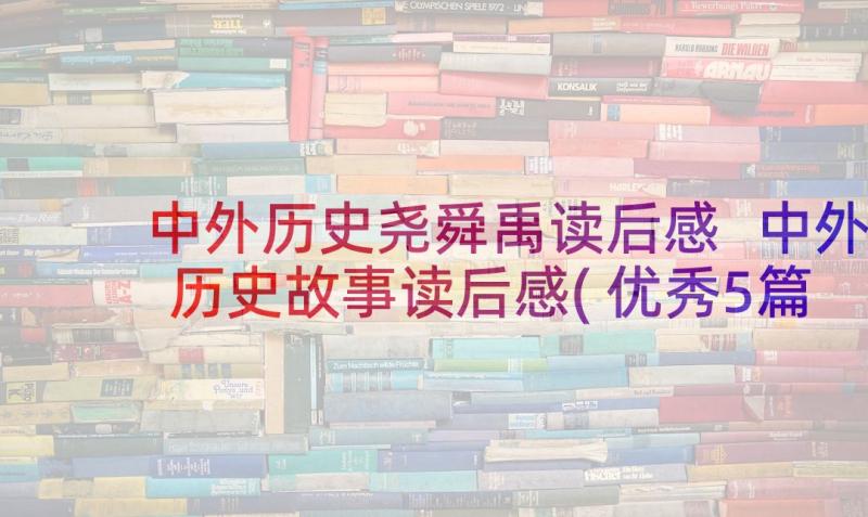 中外历史尧舜禹读后感 中外历史故事读后感(优秀5篇)