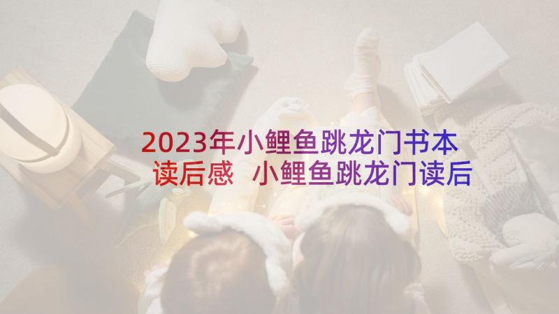 2023年小鲤鱼跳龙门书本读后感 小鲤鱼跳龙门读后感(通用5篇)