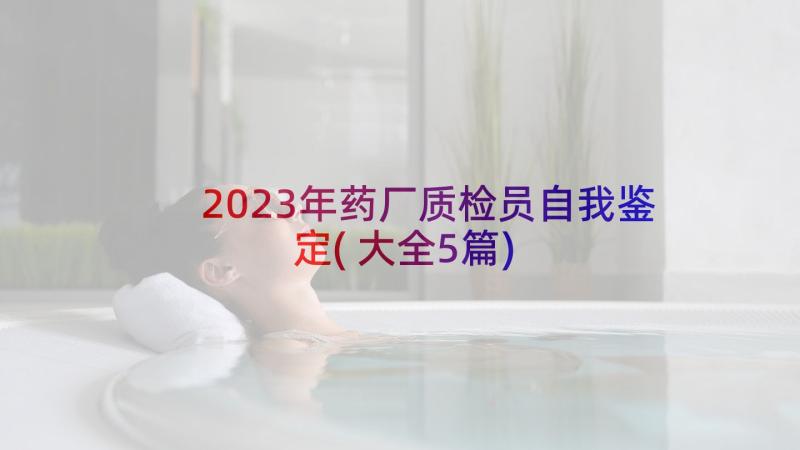 2023年药厂质检员自我鉴定(大全5篇)