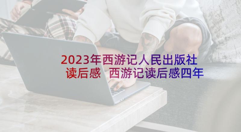 2023年西游记人民出版社读后感 西游记读后感四年级(精选7篇)