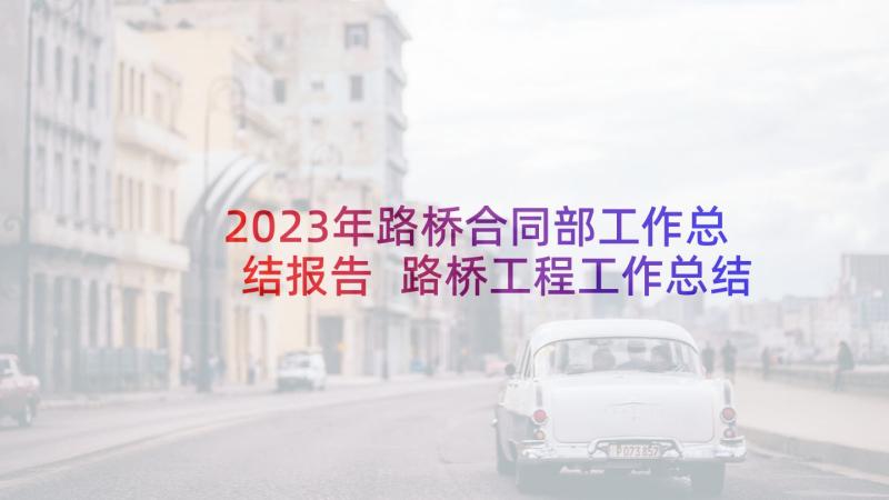 2023年路桥合同部工作总结报告 路桥工程工作总结(实用8篇)