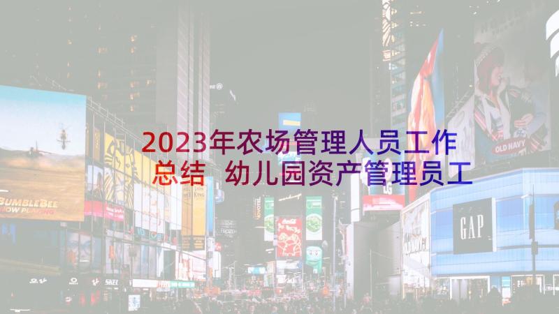 2023年农场管理人员工作总结 幼儿园资产管理员工作总结(优质5篇)