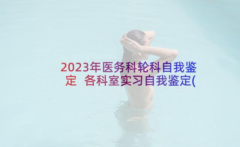 2023年医务科轮科自我鉴定 各科室实习自我鉴定(优秀6篇)