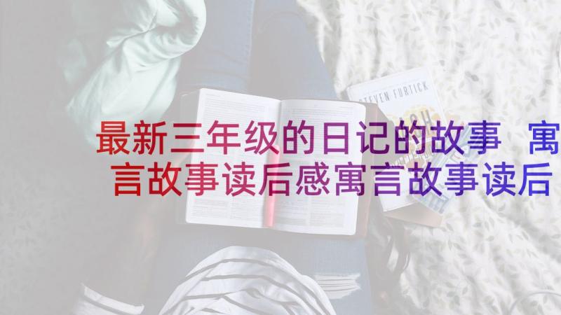 最新三年级的日记的故事 寓言故事读后感寓言故事读后感三年级(模板5篇)