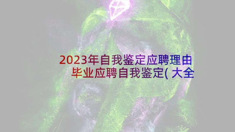 2023年自我鉴定应聘理由 毕业应聘自我鉴定(大全5篇)