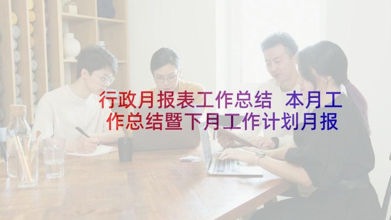 行政月报表工作总结 本月工作总结暨下月工作计划月报表(优秀5篇)