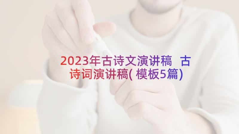 2023年古诗文演讲稿 古诗词演讲稿(模板5篇)