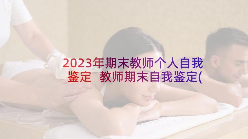 2023年期末教师个人自我鉴定 教师期末自我鉴定(模板10篇)