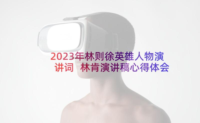 2023年林则徐英雄人物演讲词 林肯演讲稿心得体会高中(优秀8篇)