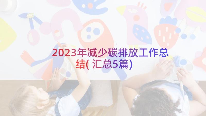 2023年减少碳排放工作总结(汇总5篇)